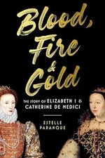 Blood, Fire & Gold: The Story of Elizabeth I & Catherine de Medici [Hardcover...