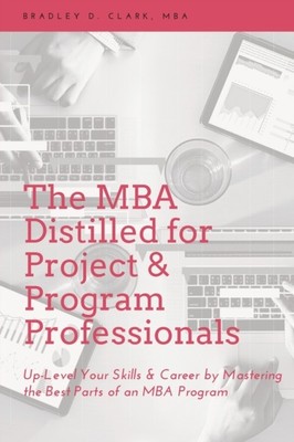 The MBA Distilled for Project & Program by Bradley D. Clark PAPERBACK