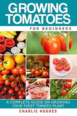 Growing Tomatoes for Beginners: A C..., Hughes, Charlie