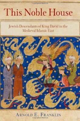 This Noble House: Jewish Descendants of King David in the Medieval Islamic Ea...