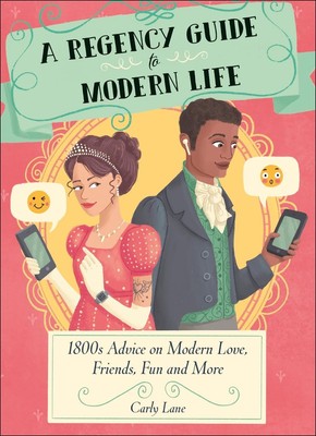 A Regency Guide to Modern Life: 1800s Advice on 21st Century Love, Friends, Fun 