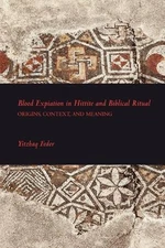 Blood Expiation in Hittite and Biblical Ritual: Origins, Context, and Meaning by
