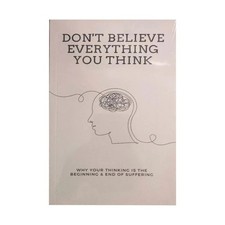Don't Believe Everything You Think: Why Your Thinking Is The