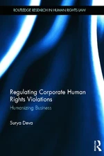 Regulating Corporate Human Rights Violations: Humanizing Business by Surya Deva 