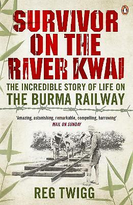 Survivor on the River Kwai: The Incredible Story of Life on the Burma Railway...