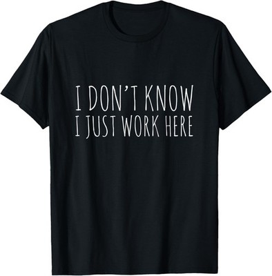 I don't know I just work here I know nothing saying funny T-Shirt