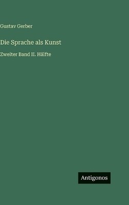 Die Sprache als Kunst: Zweiter Band II. H?lfte by Gustav Gerber (German) Hardcov