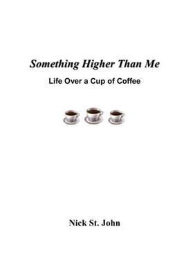 SOMETHING HIGHER THAN ME: LIFE OVER A CUP OF COFFEE By St. Nick John *BRAND NEW*