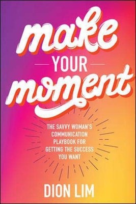 MAKE YOUR MOMENT: THE SAVVY WOMANS COMMUNICATION PLAYBOOK By Dion Lim BRAND NEW