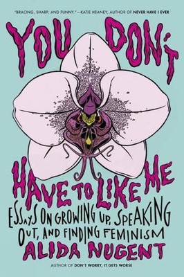 You Don't Have to Like Me: Essays on Growing Up, Speaking Out... by Alida Nugent