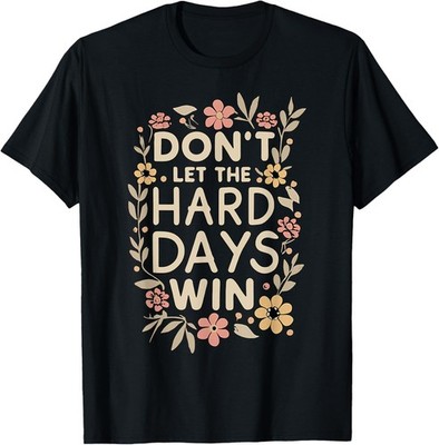 Don't Let the Hard Days Win Flower Inspirational Quote T-Shirt