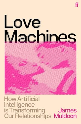 Love Machines: How Artificial Intelligence is Transforming Our Relationships by