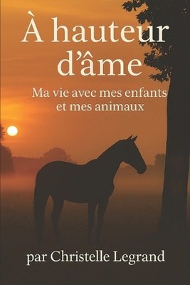 A hauteur d'me: Ma vie avec mes enfants et mes animaux by Christelle Legrand (Fr