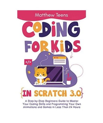 Coding for Kids in Scratch 3.0: A Step-by-Step Beginners Guide to Master Your Co