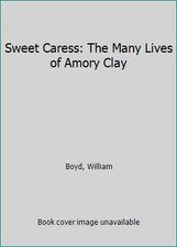 Sweet Caress: The Many Lives of Amory Clay by Boyd, William