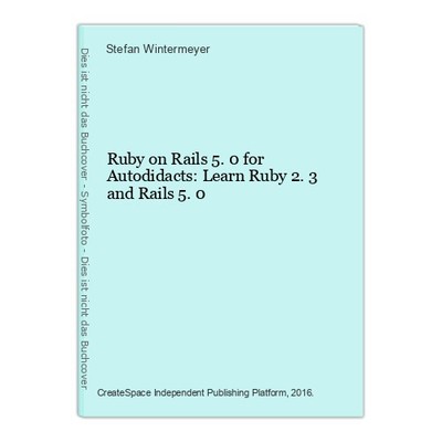 Ruby on Rails 5.0 for Autodidacts: Learn Ruby 2.3 and Rails 5.0 Wintermeyer, Ste