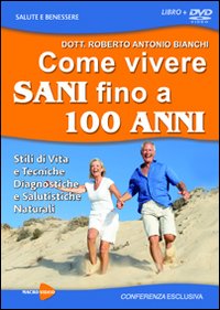 COME VIVERE SANI FINO A 100 ANNI. LIBRO + DVD  BIANCHI ROBERTO ANTONIO
