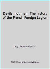 Devils, not men: The history of the French Foreign Legion