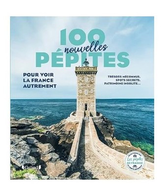 100 nouvelles pépites pour voir la France autrement: Trésors méconnus, spots 