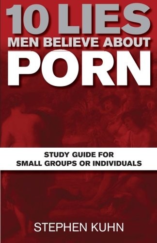10 Lies Men Believe about Porn Study Guide for . Kuhn<|