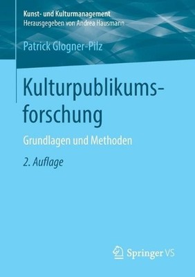 Kulturpublikumsforschung: Grundlagen und Methoden by Patrick Glogner-Pilz (Germa