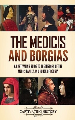 The Medicis and Borgias: A Captivating Guide to the History of the Medici Family