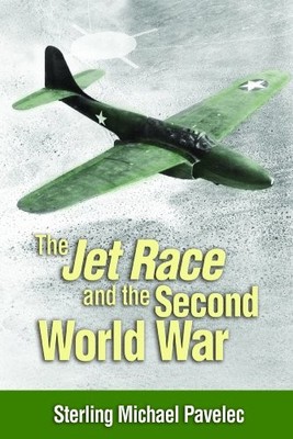 THE JET RACE AND THE SECOND WORLD WAR By Sterling Michael Pavelec **BRAND NEW**