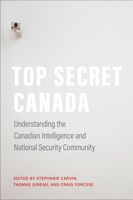 Top Secret Canada: Understanding the Canadian Intelligence and National Security
