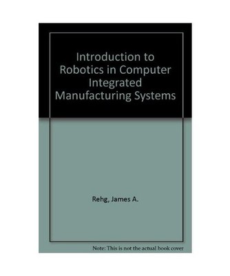 Introduction to Robotics in Computer Integrated Manufacturing Systems, Rehg, Jam