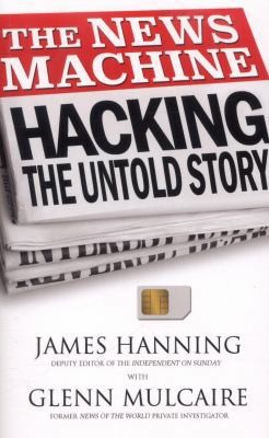 The News Machine: Hacking: The Untold Story by James Hanning