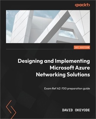 Designing and Implementing Microsoft Azure Networking Solutions: Exam Ref AZ-700