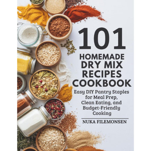 101 Homemade Dry Mix Recipes Cookbook: Easy DIY Pantry Staples for Meal Prep, Cl