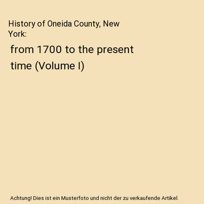 History of Oneida County, New York: from 1700 to the present time (Volume I), He