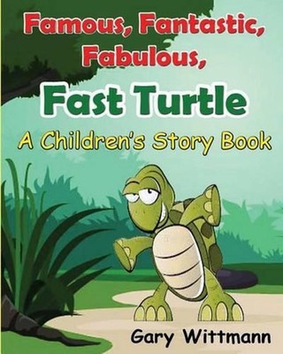 Famous, Fantastic, Fabulous, Fast Turtle--A Children Story Book by Gary Wittmann