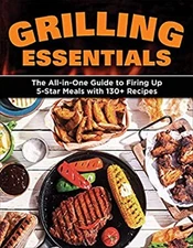 Grilling Essentials : The All-In-One Guide to Firing up 5-Star Me