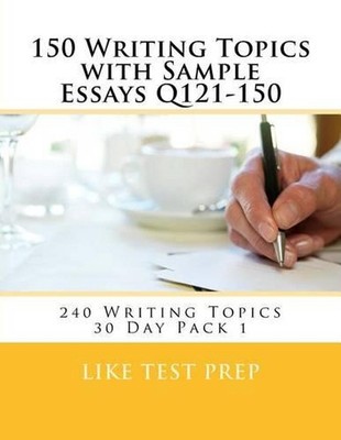150 Writing Topics with Sample Essays Q121-150: 240 Writing Topics 30 Day Pack 1