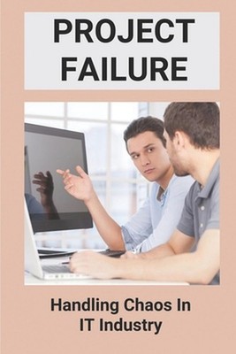 Project Failure: Handling Chaos In IT Industry: Why Large Software Projects Fail