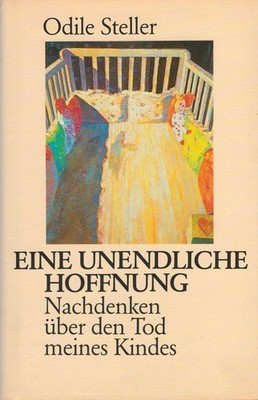Eine unendliche Hoffnung : Nachdenken über den Tod meines Kindes. Steller, Odile