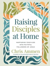 Raising Disciples at Home: Nurturing Your Kids into Faithful Followers of Je...
