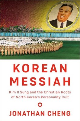 Korean Messiah : Kim Il Sung and the Christian Roots of North Korea's Persona...