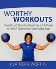 Worthy Workouts: Two Circuit Training Routines Each Week to Reach Optimum Fitness in a Year by Heather A Worthy (Paperback / softback, 2011)