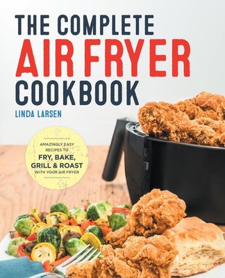 The Complete Air Fryer Cookbook: Amazingly Easy Recipes to Fry, Bake, Grill,...