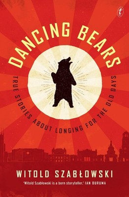 Dancing Bears: True Stories about Longing for the Old Days by Witold Szablowski