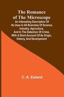C. A. Ealand | The Romance Of The Microscope; An Interesting Description Of...