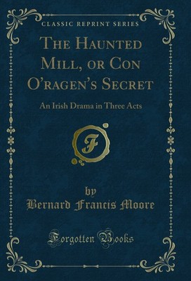 The Haunted Mill, or Con O'ragen's Secret: An Irish Drama in Three Acts