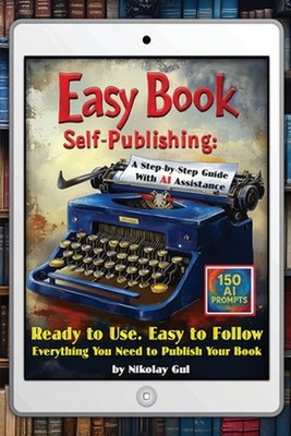 Easy Book Self-Publishing: A Step-by-Step Guide with AI Assistance by Nikolay Gu
