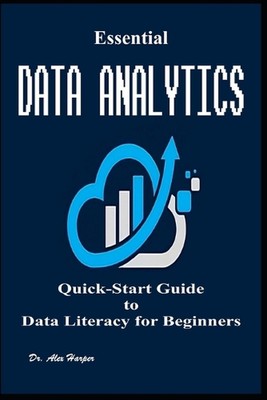 Essential Data Analytics Quick-Start Guide to Data Literacy for Beginners by Dr 
