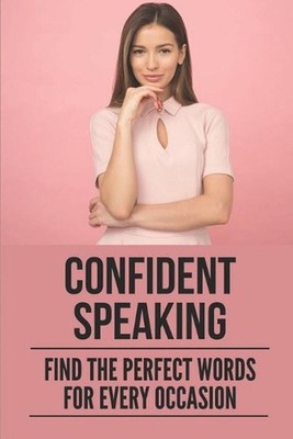 Confident Speaking: Find The Perfect Words For Every Occasion: Public Speaking T