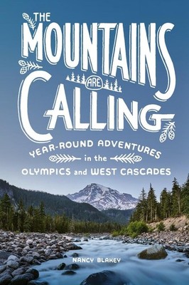 The Mountains Are Calling: Year-Round Adventures in the Olympics and West Cascad