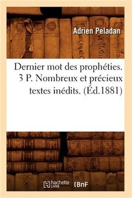 Dernier Mot Des Proph�ties. 3 P. Nombreux Et Pr�cieux Textes In�dits. (�d.1881)